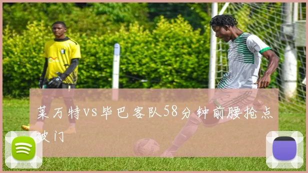 莱万特vs毕巴客队58分钟前腰抢点破门