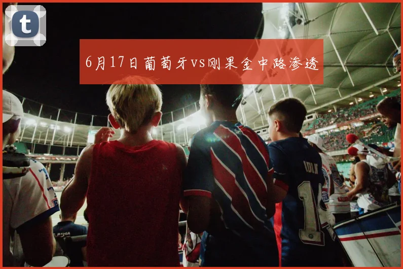 6月17日葡萄牙vs刚果金中路渗透