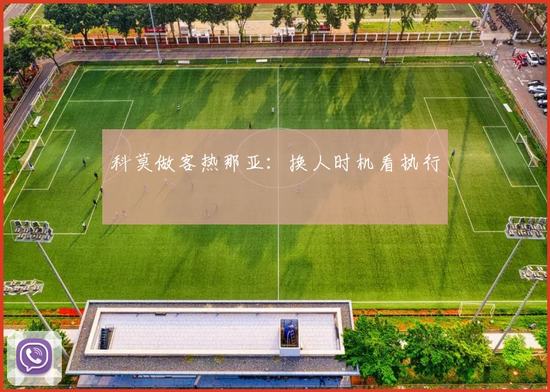 科莫做客热那亚：换人时机看执行