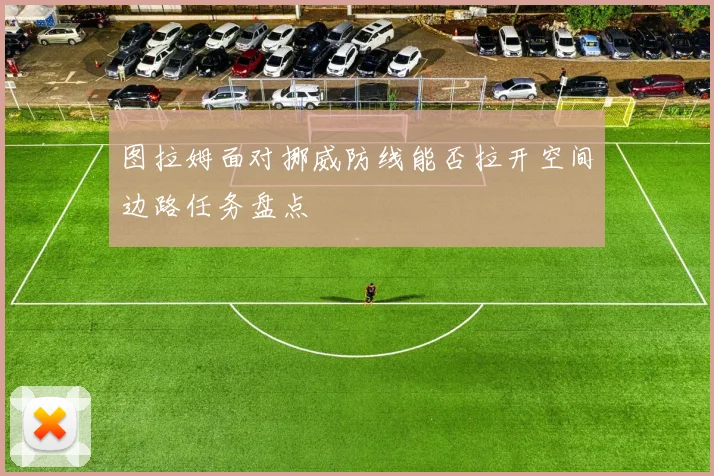 图拉姆面对挪威防线能否拉开空间边路任务盘点