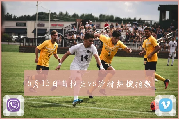 6月15日乌拉圭vs沙特热搜指数