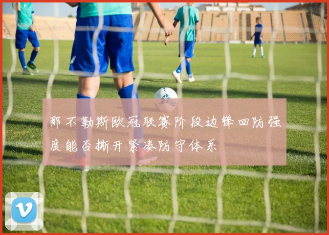 那不勒斯欧冠联赛阶段边锋回防强度能否撕开紧凑防守体系