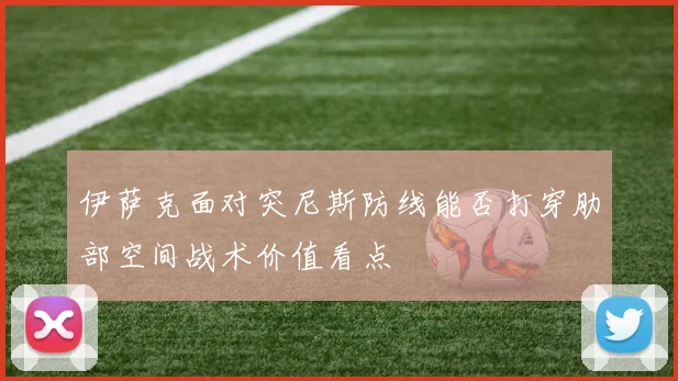 伊萨克面对突尼斯防线能否打穿肋部空间战术价值看点