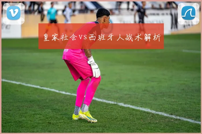 皇家社会vs西班牙人战术解析