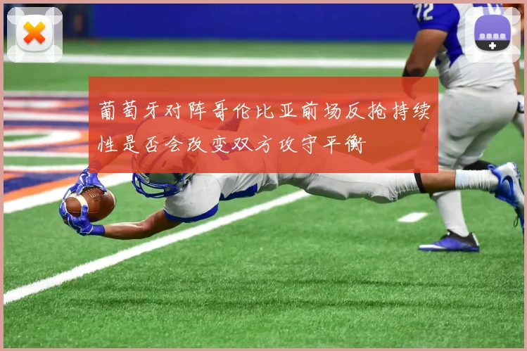 葡萄牙对阵哥伦比亚前场反抢持续性是否会改变双方攻守平衡