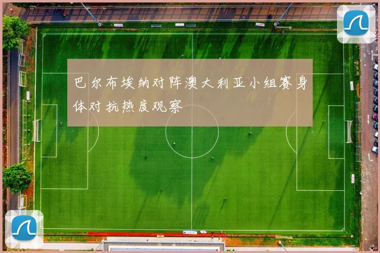 巴尔布埃纳对阵澳大利亚小组赛身体对抗热度观察