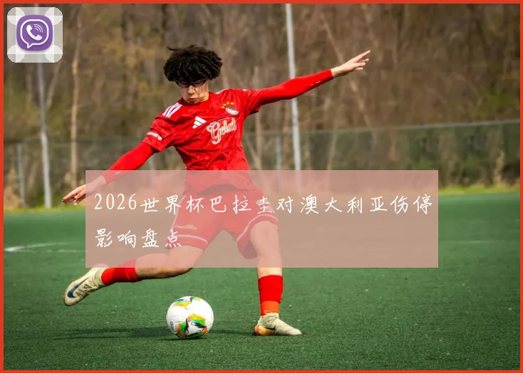 2026世界杯巴拉圭对澳大利亚伤停影响盘点