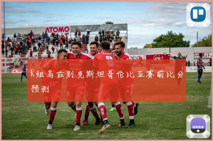 K组乌兹别克斯坦哥伦比亚赛前比分预测