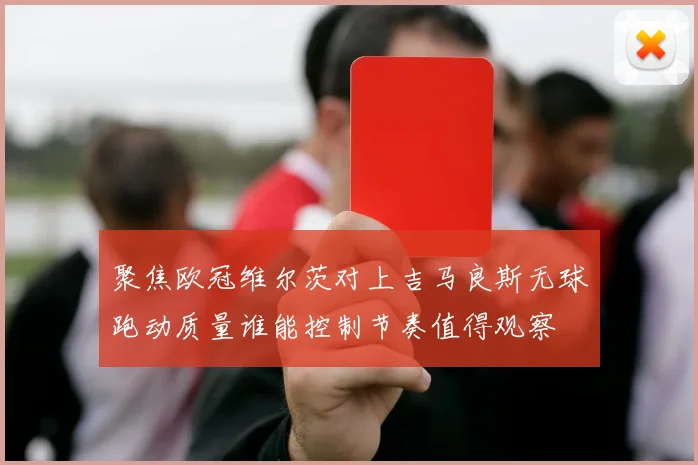 聚焦欧冠维尔茨对上吉马良斯无球跑动质量谁能控制节奏值得观察