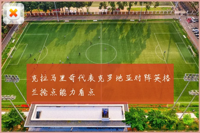 克拉马里奇代表克罗地亚对阵英格兰抢点能力看点