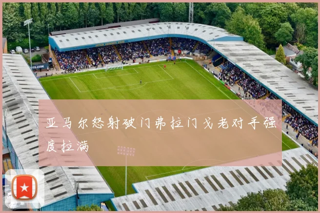 亚马尔怒射破门弗拉门戈老对手强度拉满