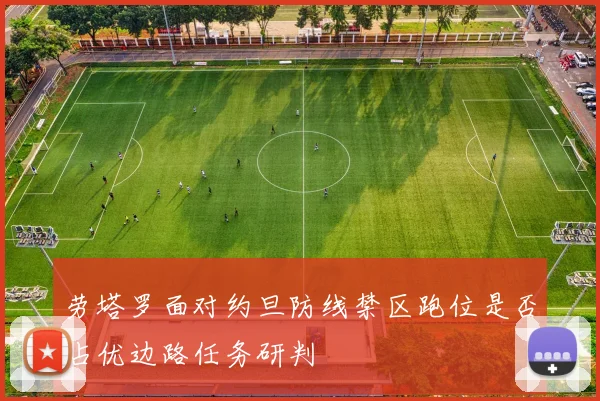 劳塔罗面对约旦防线禁区跑位是否占优边路任务研判