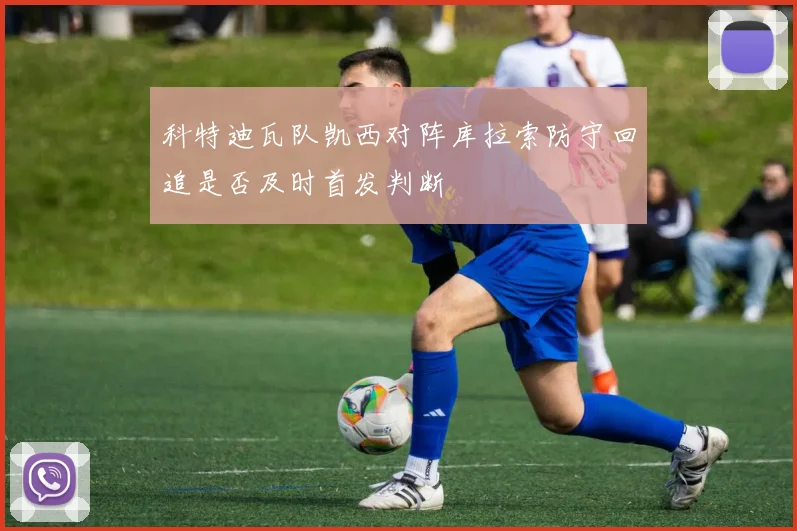 科特迪瓦队凯西对阵库拉索防守回追是否及时首发判断