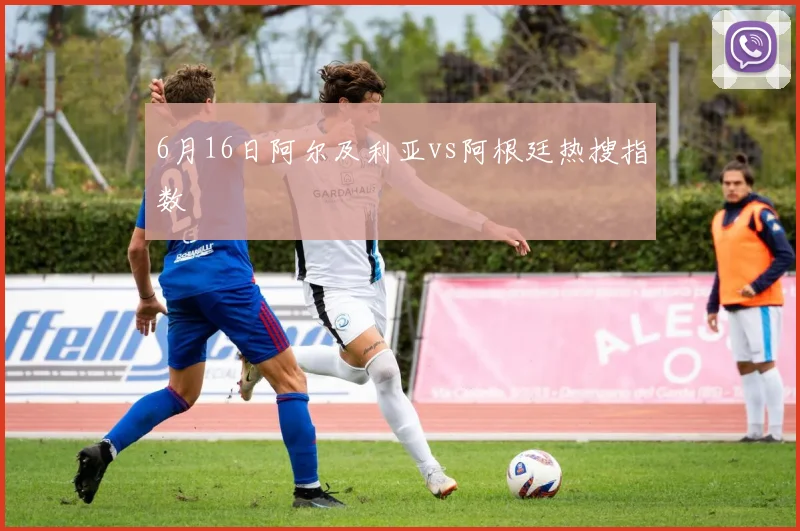 6月16日阿尔及利亚vs阿根廷热搜指数