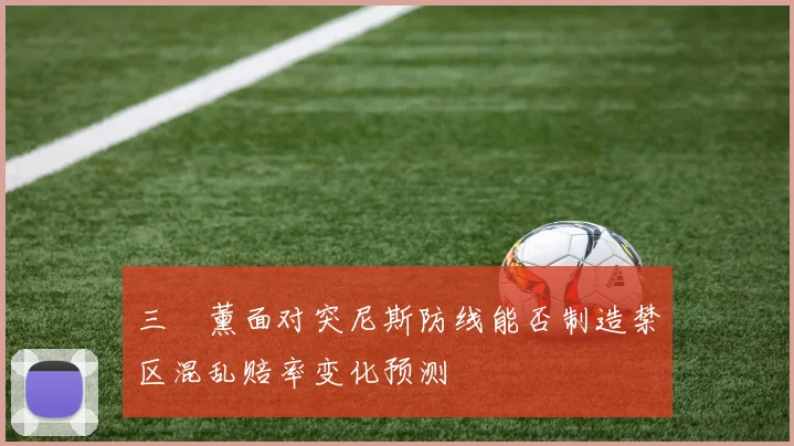 三笘薰面对突尼斯防线能否制造禁区混乱赔率变化预测