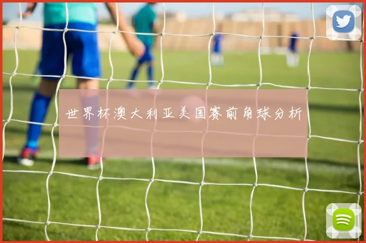 世界杯澳大利亚美国赛前角球分析