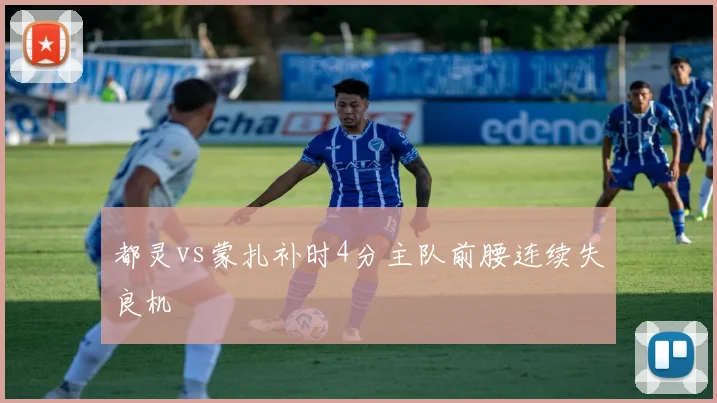 都灵vs蒙扎补时4分主队前腰连续失良机
