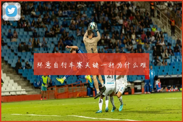 环意自行车赛关键一杆为什么难