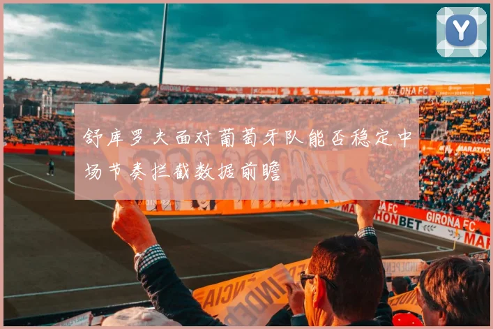 舒库罗夫面对葡萄牙队能否稳定中场节奏拦截数据前瞻